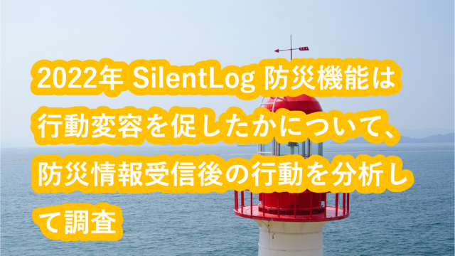 2022年 SilentLog 防災機能は行動変容を促したかについて、防災情報受信後の行動を分析して調査のメイン画像